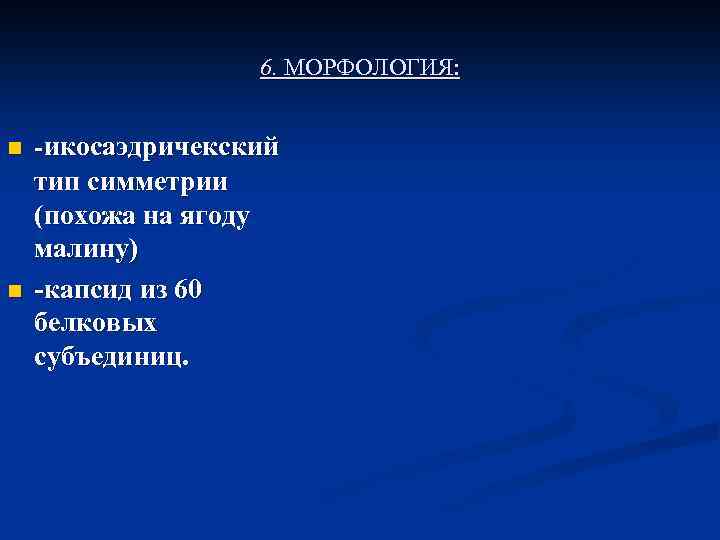 6. МОРФОЛОГИЯ: n n -икосаэдричекский тип симметрии (похожа на ягоду малину) -капсид из 60