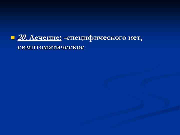 n 20. Лечение: -специфического нет, симптоматическое 
