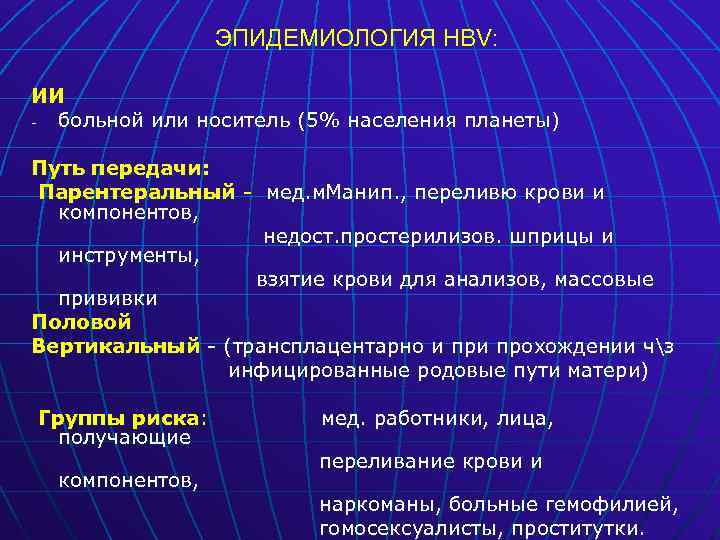 ЭПИДЕМИОЛОГИЯ HBV: ИИ больной или носитель (5% населения планеты) Путь передачи: Парентеральный - мед.
