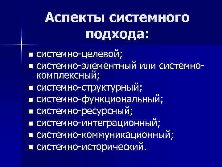 Аспекты системного подхода: системно-целевой; n системно-элементный или системнокомплексный; n системно-структурный; n системно-функциональный; n системно-ресурсный;