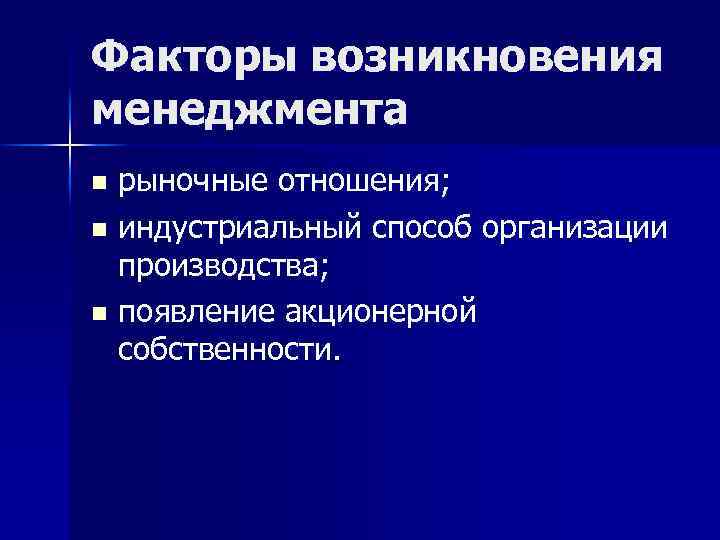 Факторы возникновения менеджмента рыночные отношения; n индустриальный способ организации производства; n появление акционерной собственности.