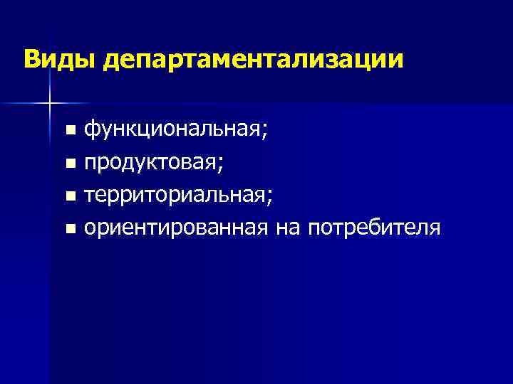 Виды департаментализации функциональная; n продуктовая; n территориальная; n ориентированная на потребителя n 