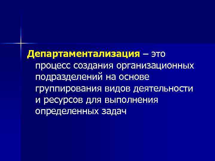 Департаментализация – это процесс создания организационных подразделений на основе группирования видов деятельности и ресурсов
