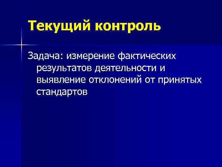 Текущий контроль Задача: измерение фактических результатов деятельности и выявление отклонений от принятых стандартов 