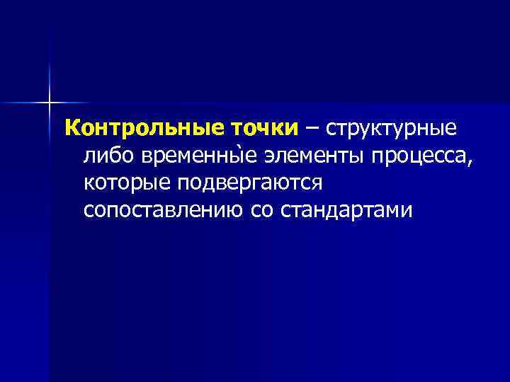 Контрольные точки – структурные либо временны е элементы процесса, которые подвергаются сопоставлению со стандартами