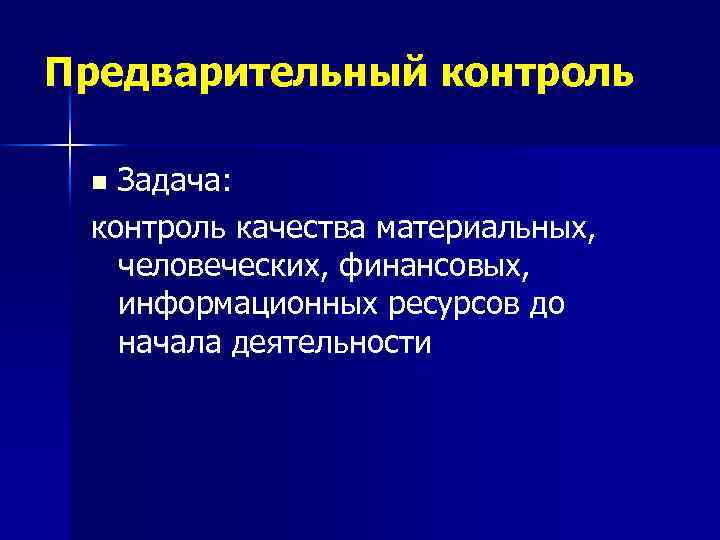 Предварительный контроль Задача: контроль качества материальных, человеческих, финансовых, информационных ресурсов до начала деятельности n
