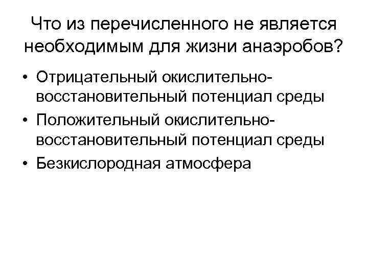 Что из перечисленного не является необходимым для жизни анаэробов? • Отрицательный окислительновосстановительный потенциал среды
