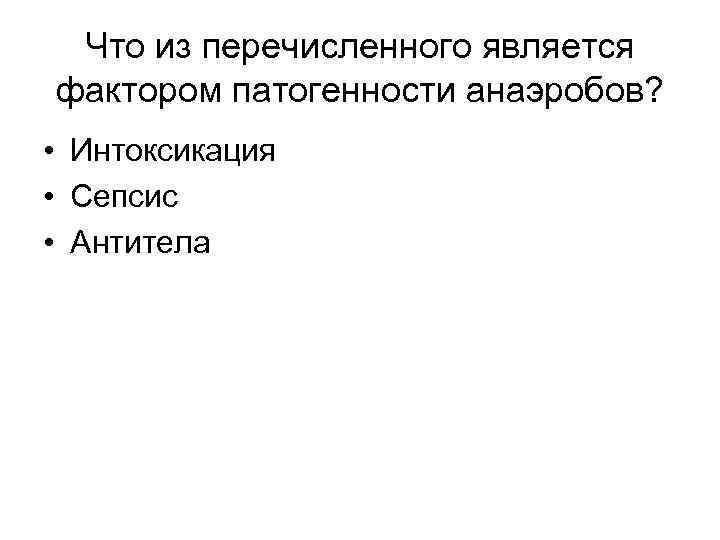 Что из перечисленного является фактором патогенности анаэробов? • Интоксикация • Сепсис • Антитела 