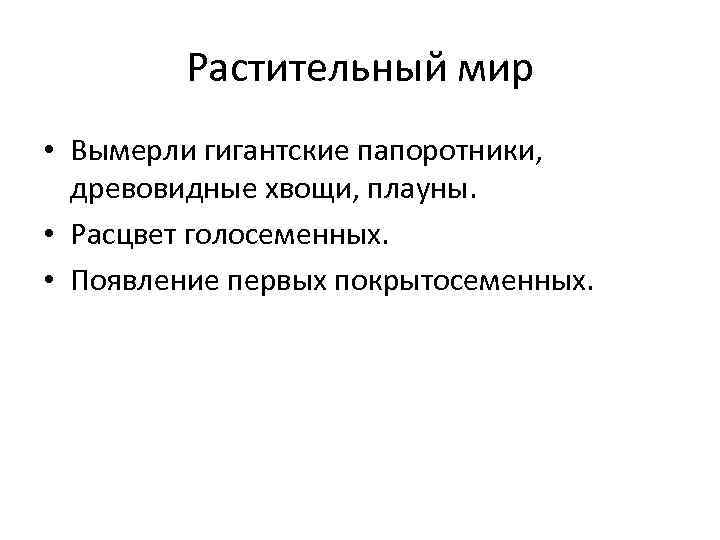 Растительный мир • Вымерли гигантские папоротники, древовидные хвощи, плауны. • Расцвет голосеменных. • Появление