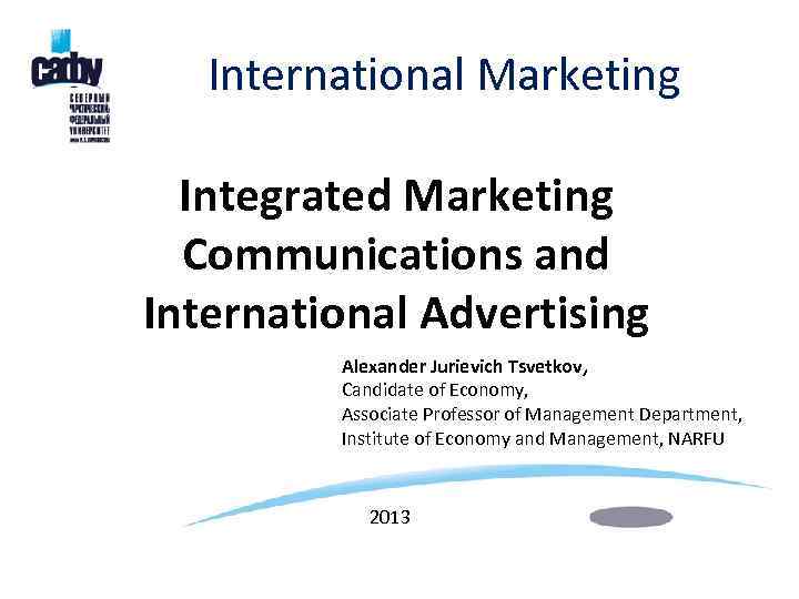International Marketing Integrated Marketing Communications and International Advertising Alexander Jurievich Tsvetkov, Candidate of Economy,