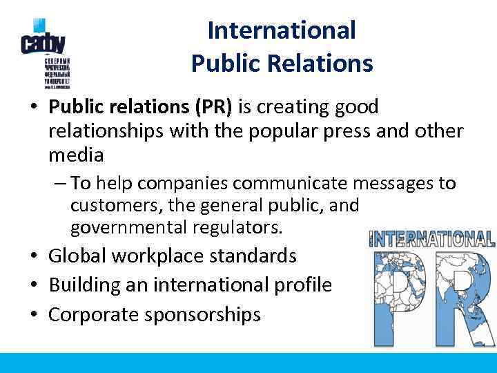 International Public Relations • Public relations (PR) is creating good relationships with the popular