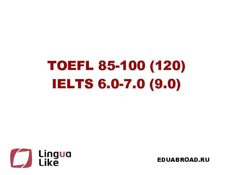 TOEFL 85 -100 (120) IELTS 6. 0 -7. 0 (9. 0) EDUABROAD. RU 