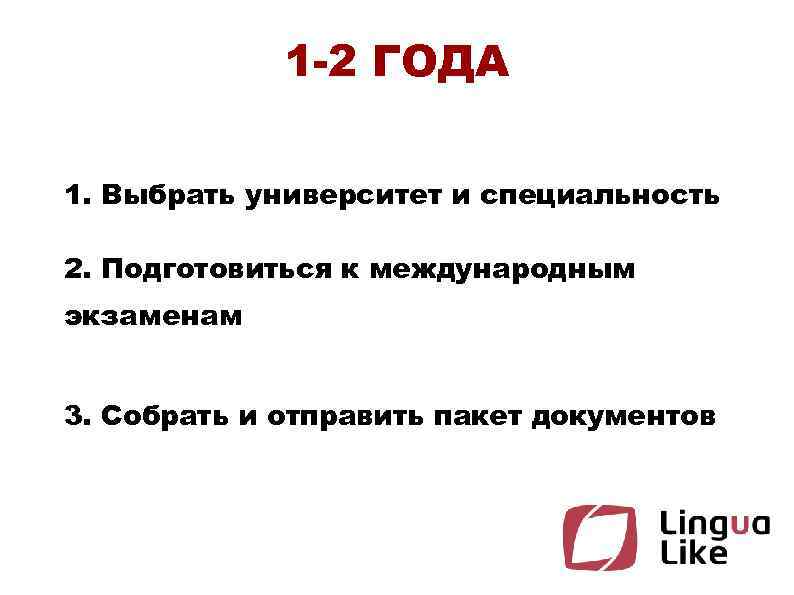 1 -2 ГОДА 1. Выбрать университет и специальность 2. Подготовиться к международным экзаменам 3.