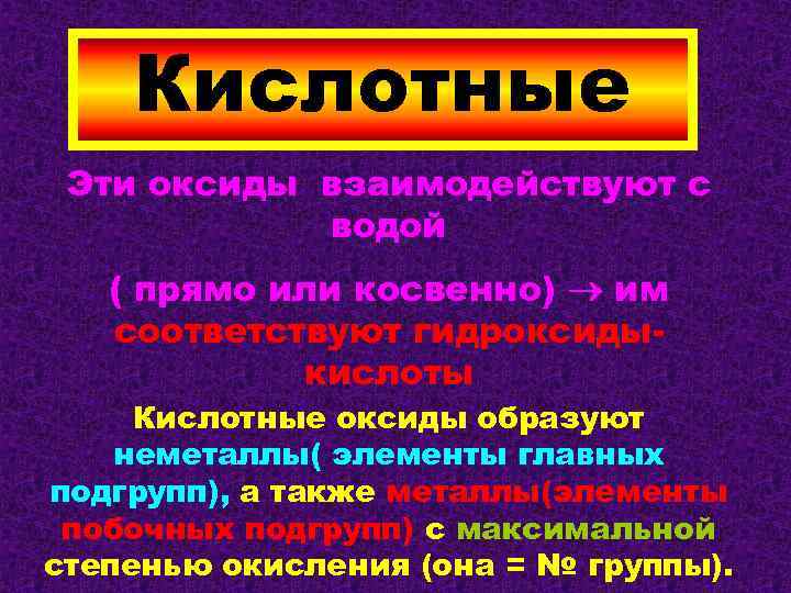 Кислотные Эти оксиды взаимодействуют с водой ( прямо или косвенно) им соответствуют гидроксидыкислоты Кислотные