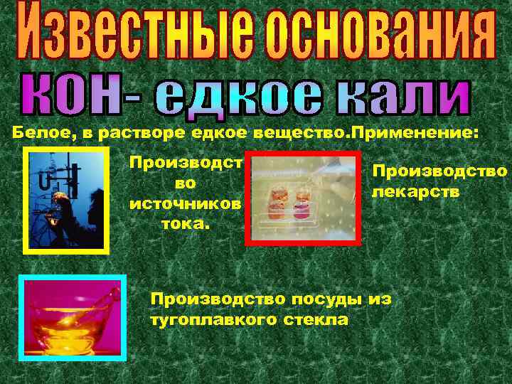Белое, в растворе едкое вещество. Применение: Производст во источников тока. Производство лекарств Производство посуды