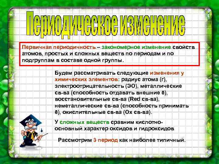 Первичная периодичность – закономерное изменение свойств атомов, простых и сложных веществ по периодам и