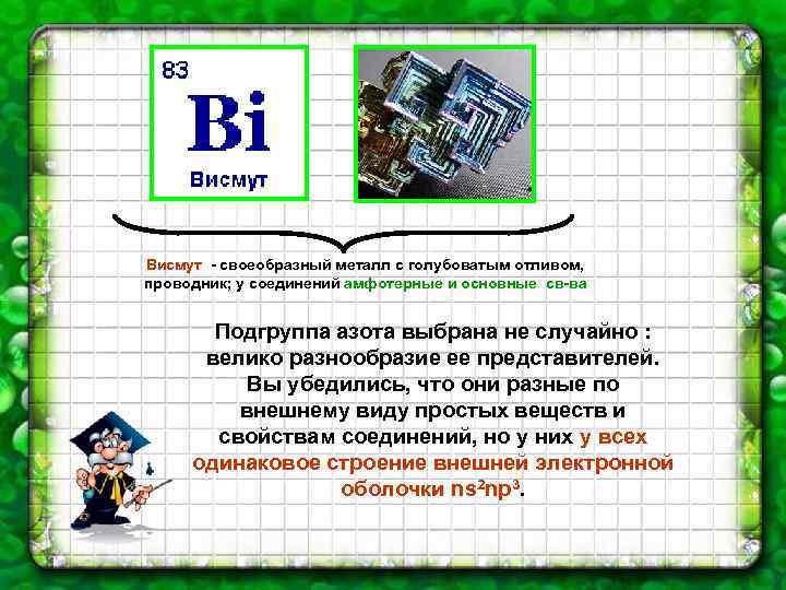 Висмут - своеобразный металл с голубоватым отливом, проводник; у соединений амфотерные и основные св-ва