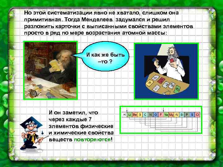 Но этой систематизации явно не хватало, слишком она примитивная. Тогда Менделеев задумался и решил