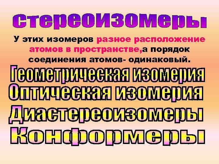 У этих изомеров разное расположение атомов в пространстве, а порядок соединения атомов- одинаковый. 