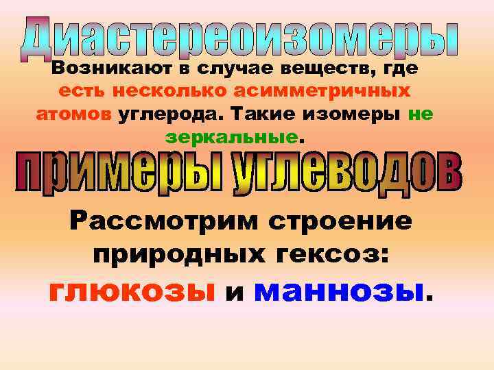 Возникают в случае веществ, где есть несколько асимметричных атомов углерода. Такие изомеры не зеркальные.