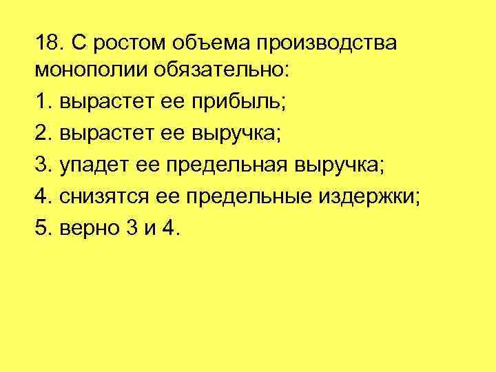 18. С ростом объема производства монополии обязательно: 1. вырастет ее прибыль; 2. вырастет ее