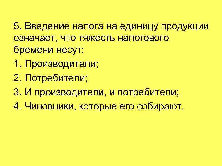 5. Введение налога на единицу продукции означает, что тяжесть налогового бремени несут: 1. Производители;