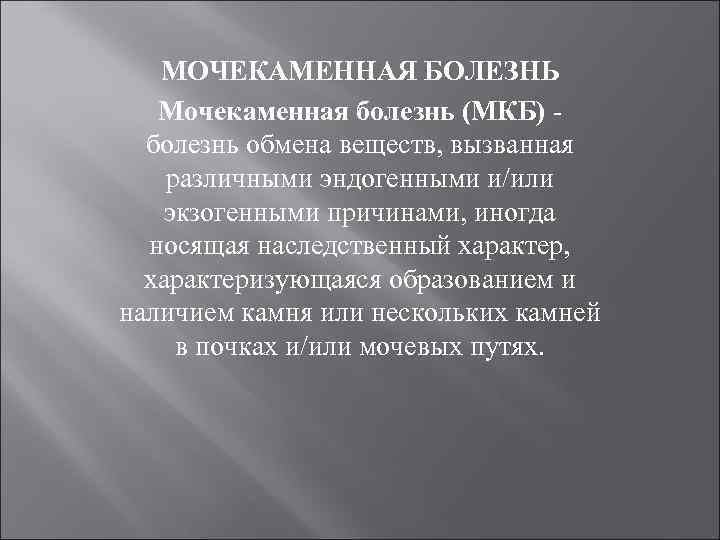 МОЧЕКАМЕННАЯ БОЛЕЗНЬ Мочекаменная болезнь (МКБ) болезнь обмена веществ, вызванная различными эндогенными и/или экзогенными причинами,
