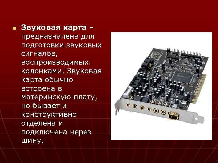 n Звуковая карта – предназначена для подготовки звуковых сигналов, воспроизводимых колонками. Звуковая карта обычно