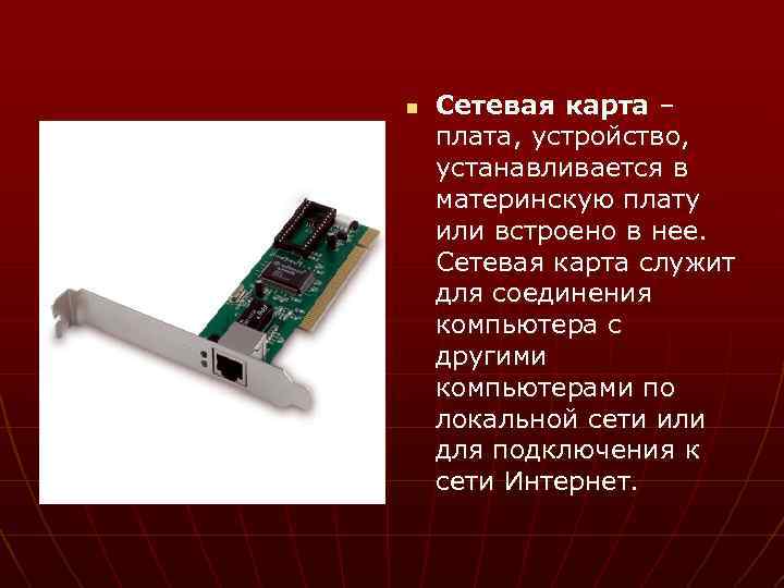 n Сетевая карта – плата, устройство, устанавливается в материнскую плату или встроено в нее.
