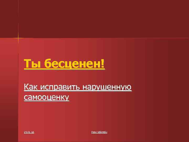 Ты бесценен! Как исправить нарушенную самооценку 25. 01. 16 Petri Välimäki 