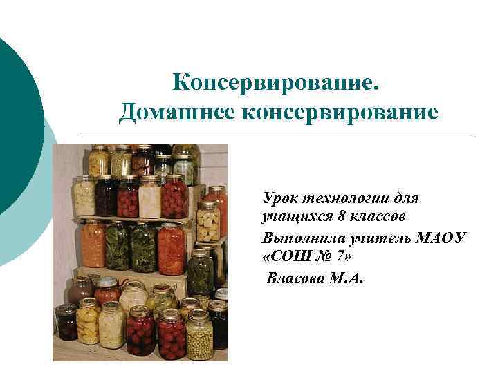 Консервирование. Домашнее консервирование Урок технологии для учащихся 8 классов Выполнила учитель МАОУ «СОШ №