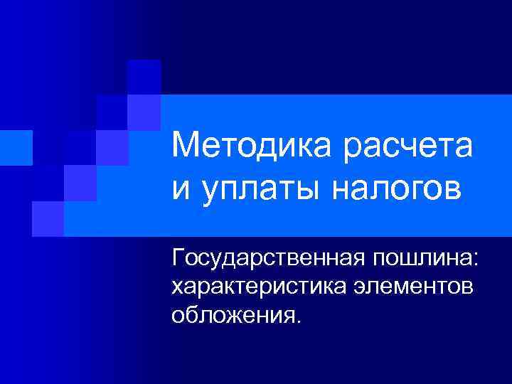 Методика расчета и уплаты налогов Государственная пошлина: характеристика элементов обложения. 