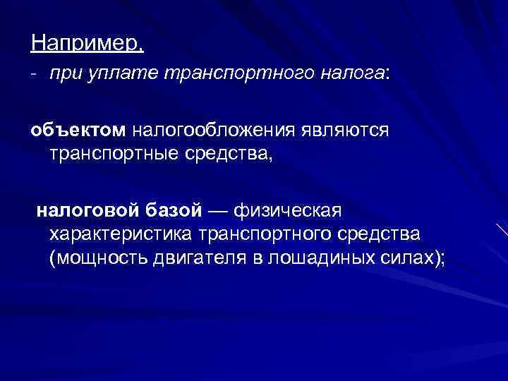 Например, - при уплате транспортного налога: объектом налогообложения являются транспортные средства, налоговой базой —