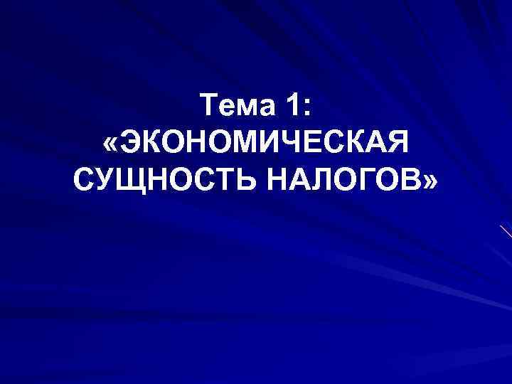 Тема 1: «ЭКОНОМИЧЕСКАЯ СУЩНОСТЬ НАЛОГОВ» 