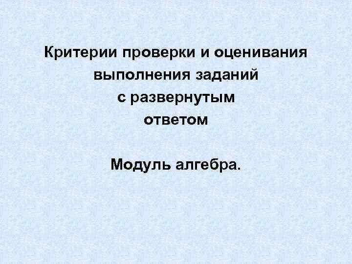 Критерии проверки и оценивания выполнения заданий с развернутым ответом Модуль алгебра. 