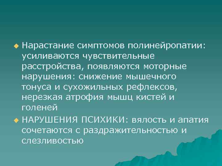 Нарастание симптомов полинейропатии: усиливаются чувствительные расстройства, появляются моторные нарушения: снижение мышечного тонуса и сухожильных