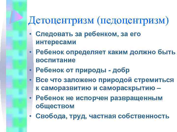 Детоцентризм (педоцентризм) • Следовать за ребенком, за его интересами • Ребенок определяет каким должно
