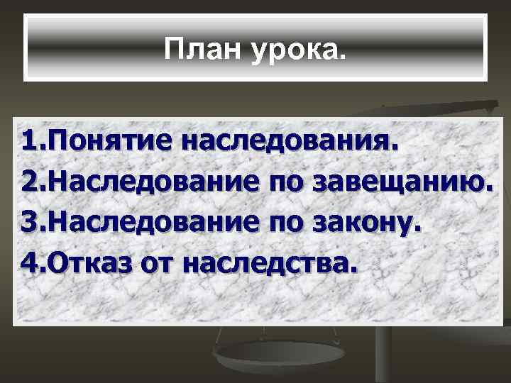 План урока. 1. Понятие наследования. 2. Наследование по завещанию. 3. Наследование по закону. 4.