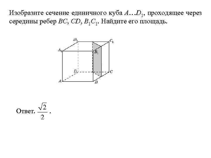 Изобразите сечение единичного куба A…D 1, проходящее через середины ребер BC, CD, B 1