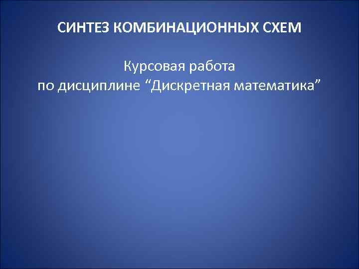 СИНТЕЗ КОМБИНАЦИОННЫХ СХЕМ Курсовая работа по дисциплине “Дискретная математика” 