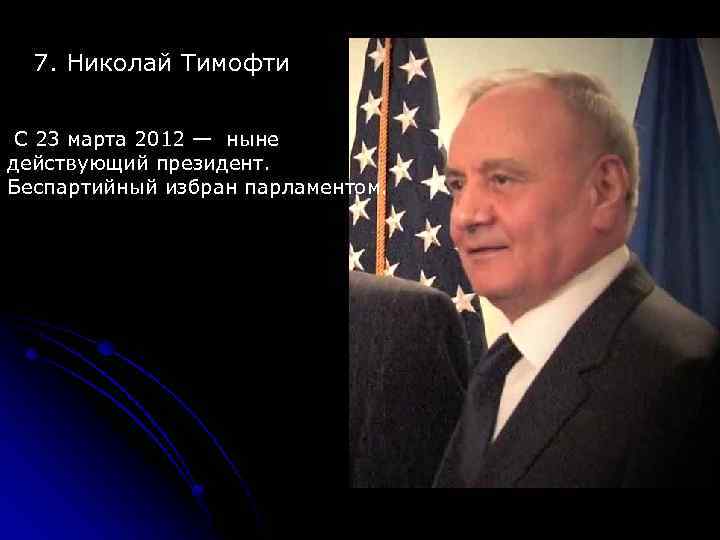 7. Николай Тимофти С 23 марта 2012 — ныне действующий президент. Беспартийный избран парламентом.