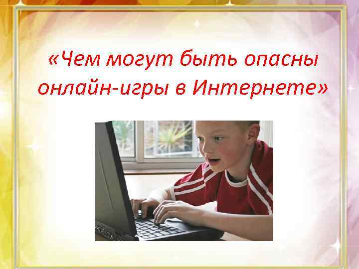  «Чем могут быть опасны онлайн-игры в Интернете» 