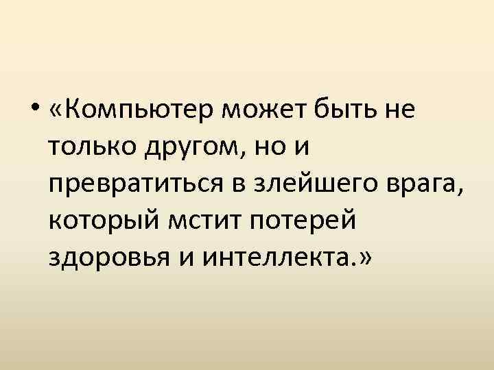  • «Компьютер может быть не только другом, но и превратиться в злейшего врага,