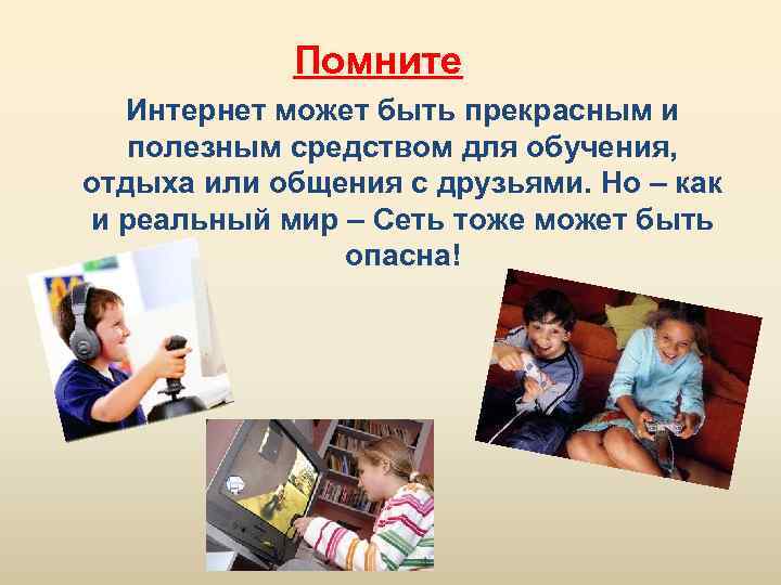 Помните Интернет может быть прекрасным и полезным средством для обучения, отдыха или общения с