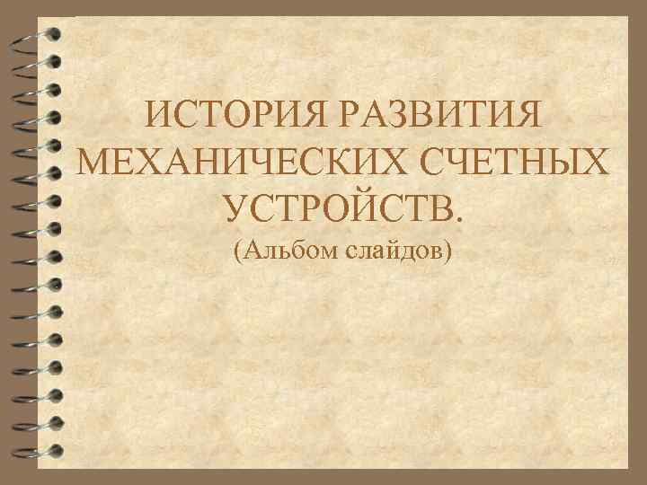 ИСТОРИЯ РАЗВИТИЯ МЕХАНИЧЕСКИХ СЧЕТНЫХ УСТРОЙСТВ. (Альбом слайдов) 