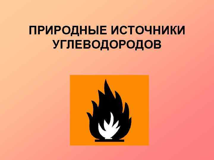 ПРИРОДНЫЕ ИСТОЧНИКИ УГЛЕВОДОРОДОВ 
