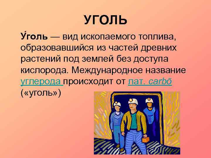 УГОЛЬ У голь — вид ископаемого топлива, образовавшийся из частей древних растений под землей