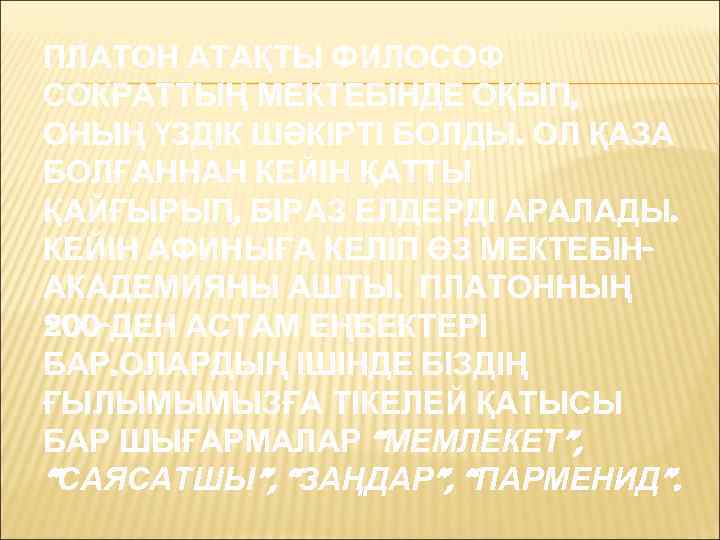 ПЛАТОН АТАҚТЫ ФИЛОСОФ СОКРАТТЫҢ МЕКТЕБІНДЕ ОҚЫП, ОНЫҢ ҮЗДІК ШӘКІРТІ БОЛДЫ. ОЛ ҚАЗА БОЛҒАННАН КЕЙІН
