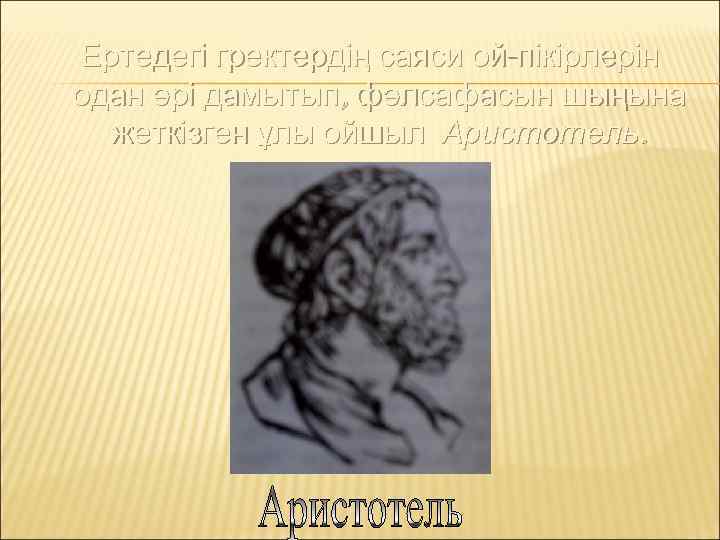 Ертедегі гректердің саяси ой-пікірлерін одан әрі дамытып, фәлсафасын шыңына жеткізген ұлы ойшыл Аристотель. 