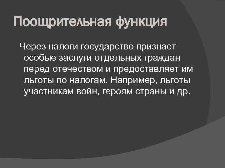 Поощрительная функция Через налоги государство признает особые заслуги отдельных граждан перед отечеством и предоставляет